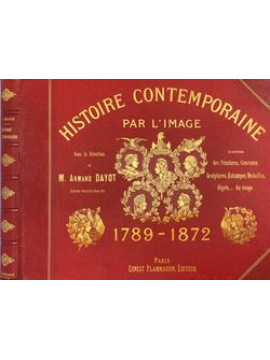 Histoire Contemporaine 1789-1872 D’après des Peintures, Gravures, Photographies, Sculptures, Dessins, Médailles, Objets du Temps, Armand Dayot